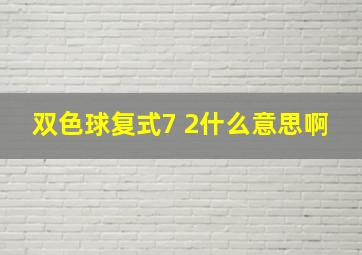 双色球复式7 2什么意思啊